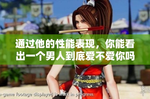 通过他的性能表现，你能看出一个男人到底爱不爱你吗
