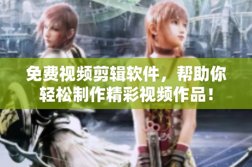免费视频剪辑软件，帮助你轻松制作精彩视频作品！