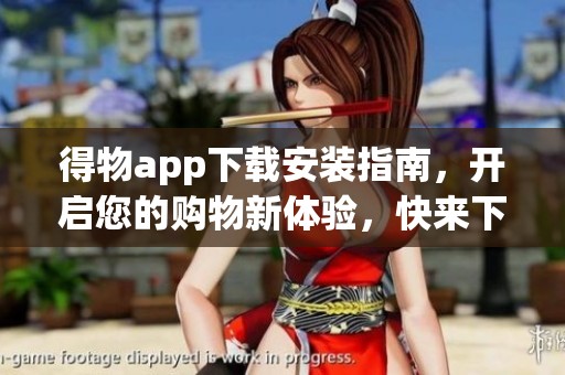 得物app下载安装指南，开启您的购物新体验，快来下载吧！