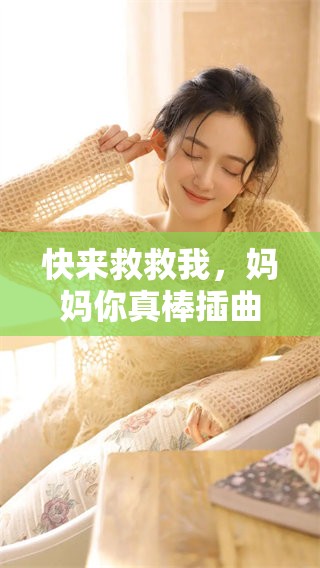 快来救救我，妈妈你真棒插曲带来的感动与力量