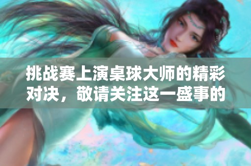挑战赛上演桌球大师的精彩对决，敬请关注这一盛事的精彩瞬间