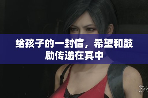 给孩子的一封信，希望和鼓励传递在其中