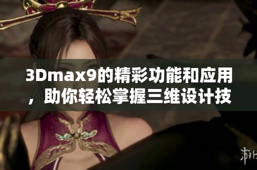 3Dmax9的精彩功能和应用，助你轻松掌握三维设计技巧