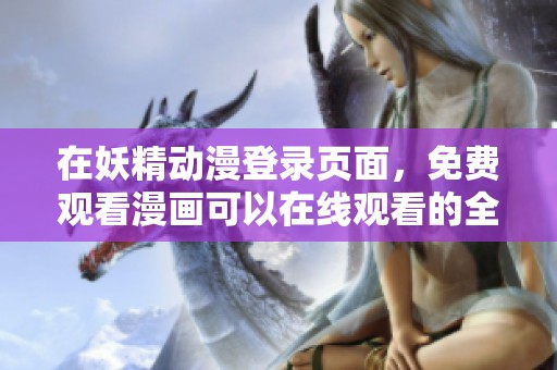 在妖精动漫登录页面，免费观看漫画可以在线观看的全新体验