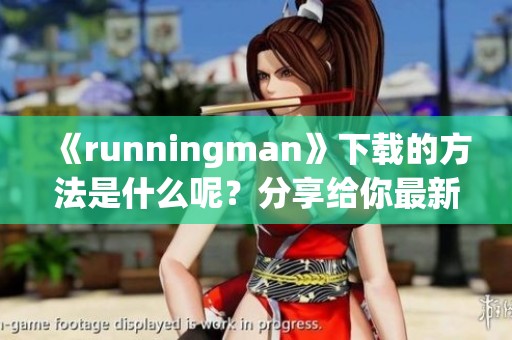 《runningman》下载的方法是什么呢？分享给你最新的下载指南和技巧