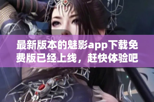 最新版本的魅影app下载免费版已经上线，赶快体验吧