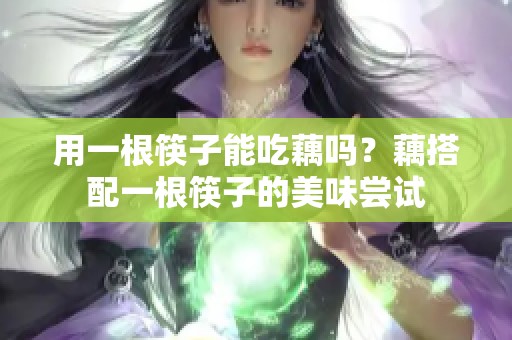 用一根筷子能吃藕吗？藕搭配一根筷子的美味尝试