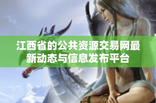 江西省的公共资源交易网最新动态与信息发布平台