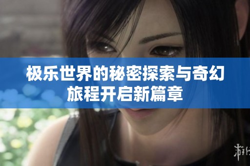 极乐世界的秘密探索与奇幻旅程开启新篇章