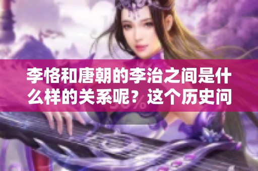 李恪和唐朝的李治之间是什么样的关系呢？这个历史问题值得探讨！