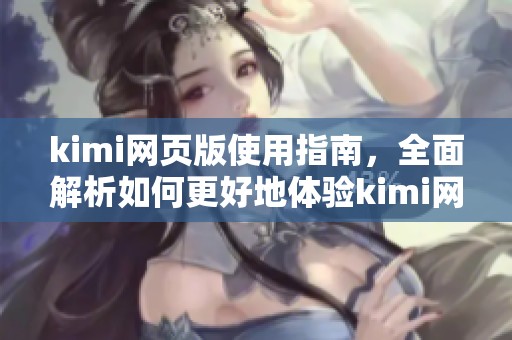 kimi网页版使用指南，全面解析如何更好地体验kimi网页版游戏内容