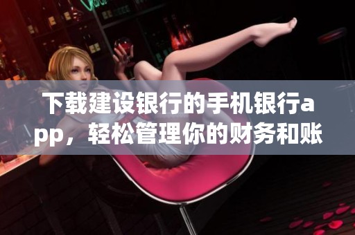 下载建设银行的手机银行app，轻松管理你的财务和账户事务