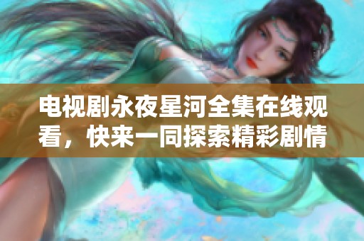电视剧永夜星河全集在线观看，快来一同探索精彩剧情吧！