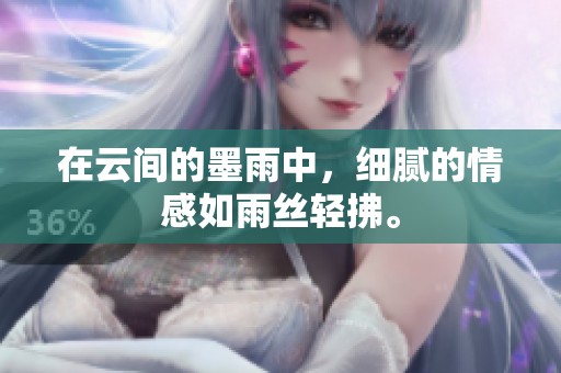在云间的墨雨中，细腻的情感如雨丝轻拂。