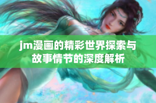 jm漫画的精彩世界探索与故事情节的深度解析