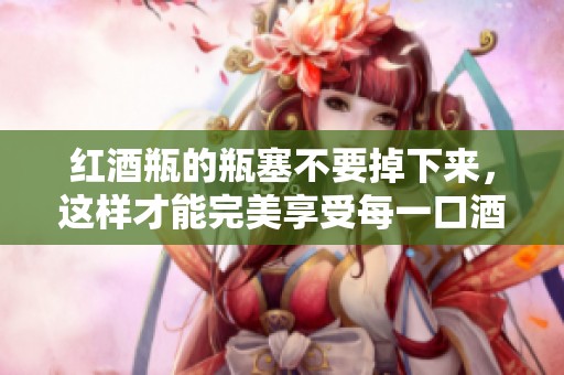 红酒瓶的瓶塞不要掉下来，这样才能完美享受每一口酒。