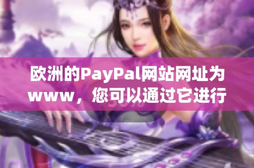 欧洲的PayPal网站网址为www，您可以通过它进行多种支付服务。