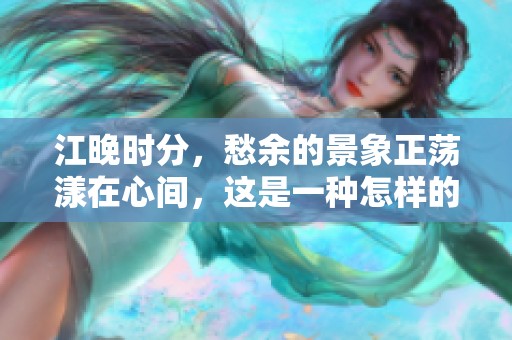 江晚时分，愁余的景象正荡漾在心间，这是一种怎样的情感体验呢