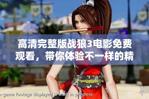 高清完整版战狼3电影免费观看，带你体验不一样的精彩与激情！
