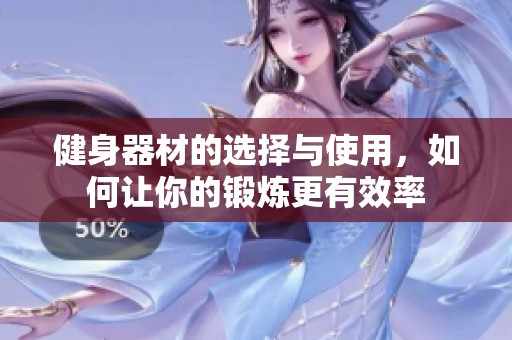 健身器材的选择与使用，如何让你的锻炼更有效率