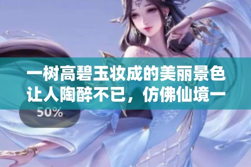 一树高碧玉妆成的美丽景色让人陶醉不已，仿佛仙境一般。