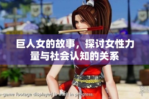 巨人女的故事，探讨女性力量与社会认知的关系