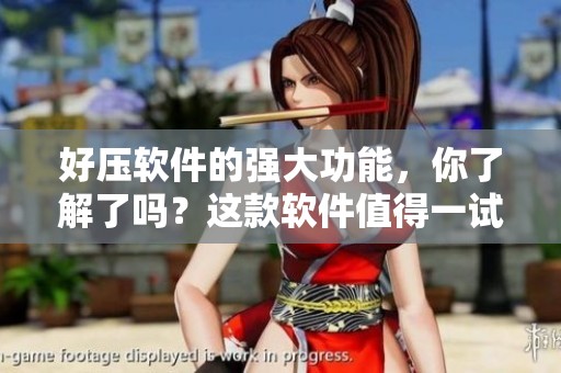 好压软件的强大功能，你了解了吗？这款软件值得一试哦！