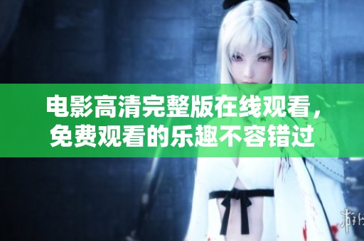 电影高清完整版在线观看，免费观看的乐趣不容错过
