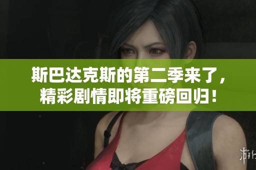 斯巴达克斯的第二季来了，精彩剧情即将重磅回归！