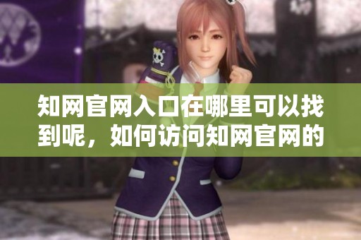 知网官网入口在哪里可以找到呢，如何访问知网官网的入口进行学习与研究？