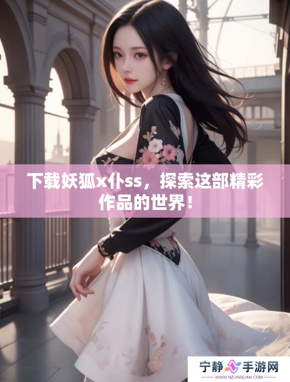 下载妖狐x仆ss，探索这部精彩作品的世界！