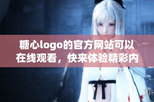 糖心logo的官方网站可以在线观看，快来体验精彩内容吧！