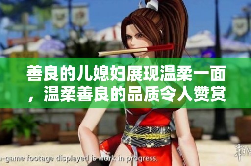 善良的儿媳妇展现温柔一面，温柔善良的品质令人赞赏