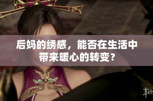 后妈的绣感，能否在生活中带来暖心的转变？