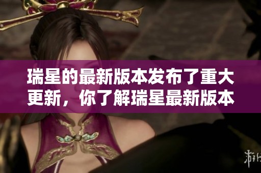 瑞星的最新版本发布了重大更新，你了解瑞星最新版本的功能吗
