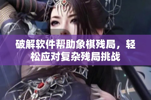 破解软件帮助象棋残局，轻松应对复杂残局挑战