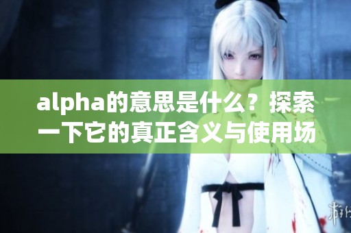 alpha的意思是什么？探索一下它的真正含义与使用场景