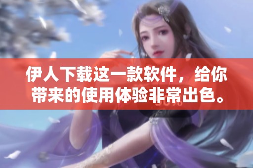 伊人下载这一款软件，给你带来的使用体验非常出色。