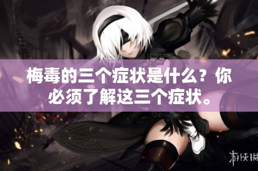 梅毒的三个症状是什么？你必须了解这三个症状。