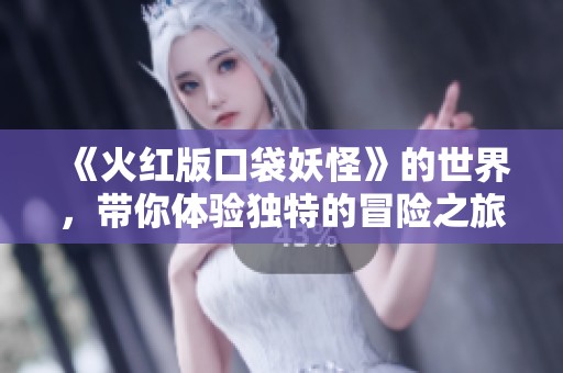 《火红版口袋妖怪》的世界，带你体验独特的冒险之旅