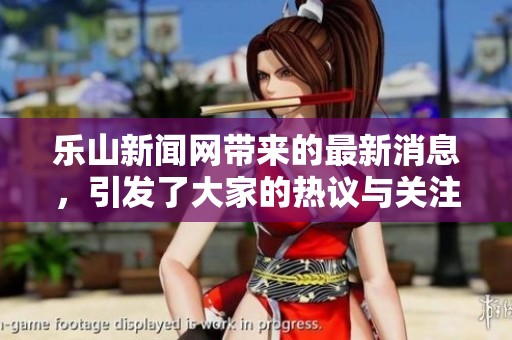 乐山新闻网带来的最新消息，引发了大家的热议与关注