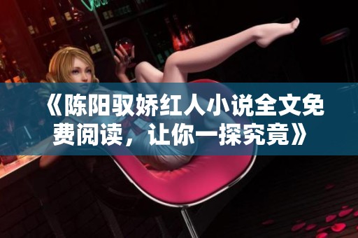 《陈阳驭娇红人小说全文免费阅读，让你一探究竟》