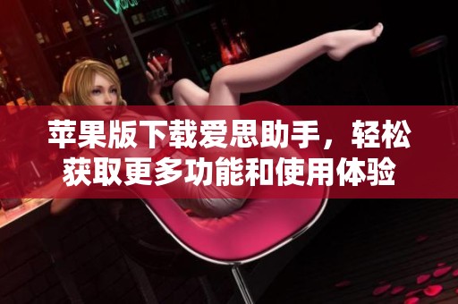 苹果版下载爱思助手，轻松获取更多功能和使用体验