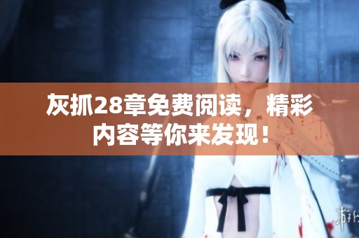 灰抓28章免费阅读，精彩内容等你来发现！