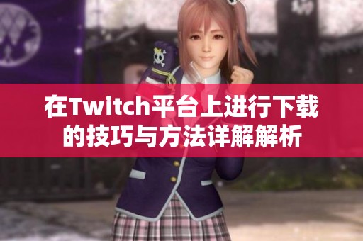 在Twitch平台上进行下载的技巧与方法详解解析