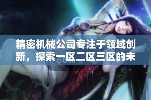 精密机械公司专注于领域创新，探索一区二区三区的未来发展潜力