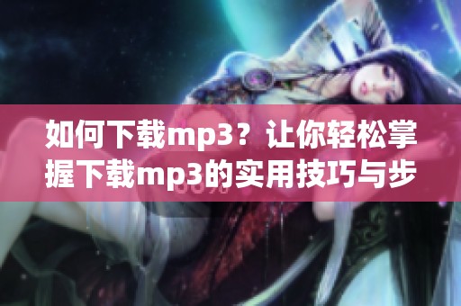 如何下载mp3？让你轻松掌握下载mp3的实用技巧与步骤
