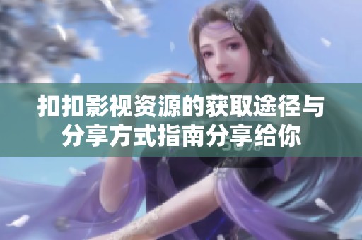 扣扣影视资源的获取途径与分享方式指南分享给你