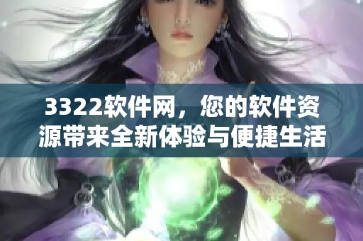 3322软件网，您的软件资源带来全新体验与便捷生活服务