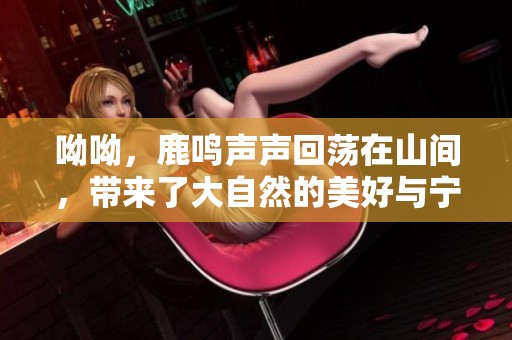 呦呦，鹿鸣声声回荡在山间，带来了大自然的美好与宁静